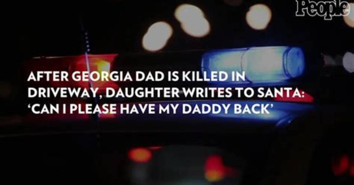 After Georgia Dad Is Killed in Driveway, Daughter Writes to Santa: ‘Can I Please Have My Daddy Back’