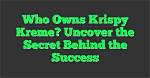 Uncover the Ownership Secrets of Krispy Kreme: an Eye-Opening Investigation