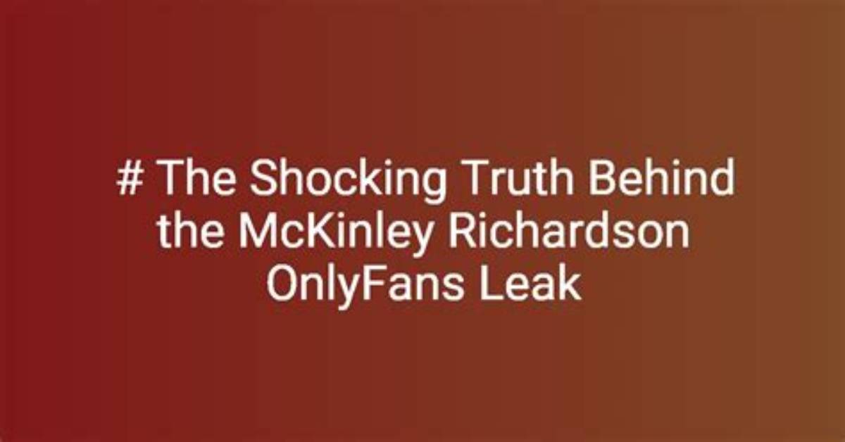 Unraveling the Mckinley Richardson Only Fans Leak: a Deep Dive