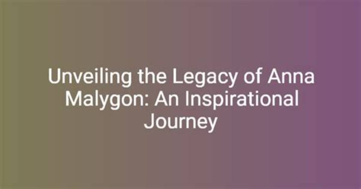 Unveiling the Fascinating Journey of Anna Malyhon
